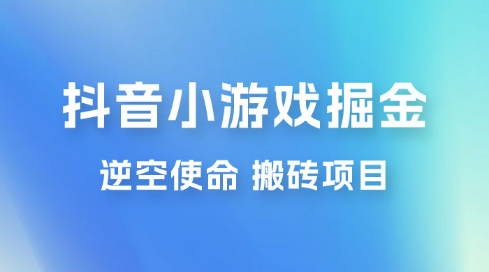 抖音小游戏掘金，逆空使命，复制粘贴的项目，最高日入 4000+，一部手机即可上手 - 创梦DreamCreation知识站