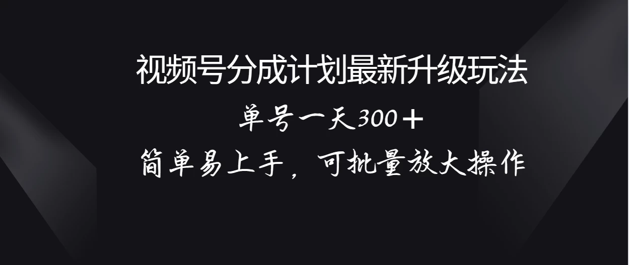 视频号分成计划升级玩法，单号一天300＋简单易上手，可批量放大操作 - 创梦DreamCreation知识站