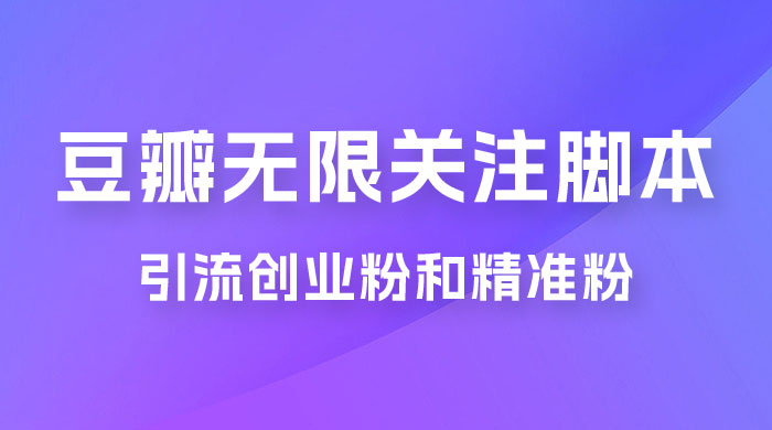 豆瓣无限关注脚本，引流创业粉和精准粉（附教程及工具） - 创梦DreamCreation知识站