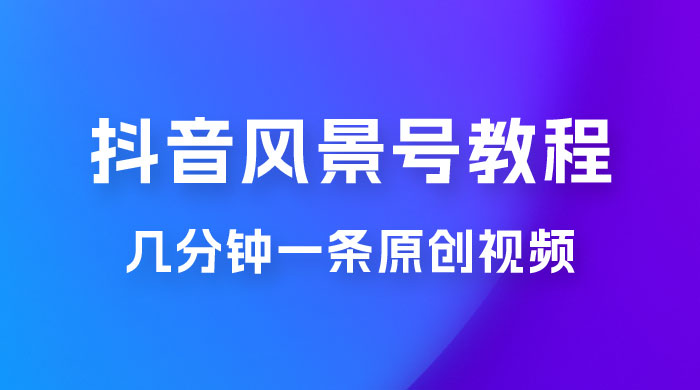 抖音风景号制作教程，几分钟一条原创视频，轻松日入200＋ - 创梦DreamCreation知识站