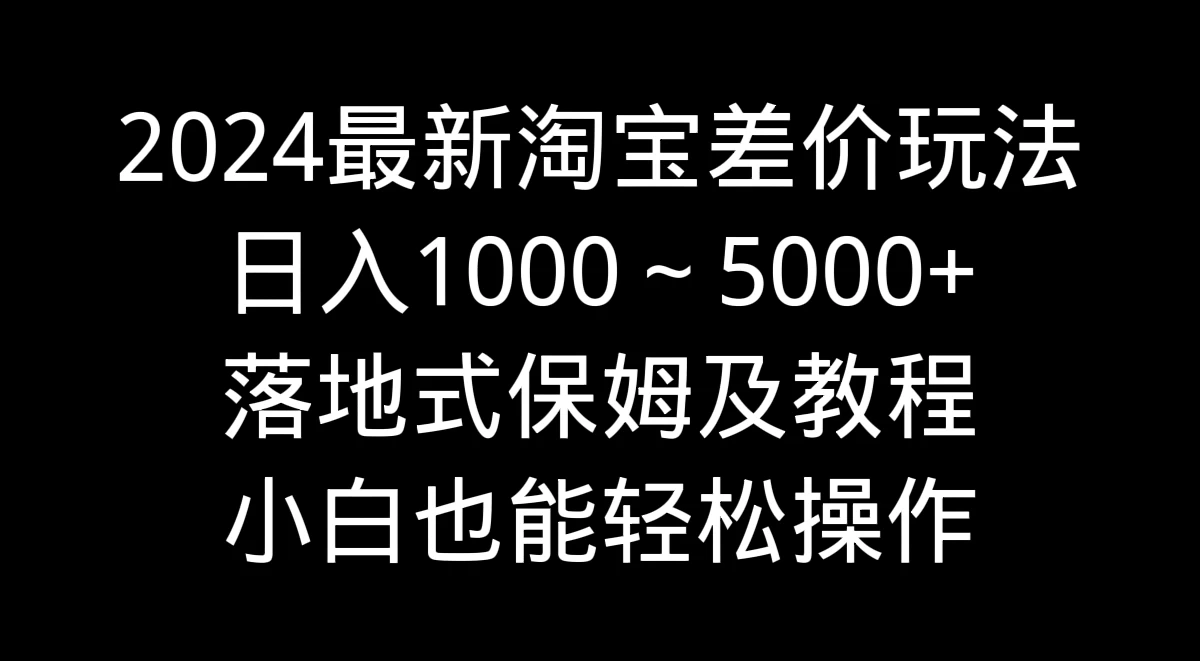 2024最新淘宝差价玩法，日入1000～5000+落地式保姆及教程 小白也能轻松操作 - 创梦DreamCreation知识站