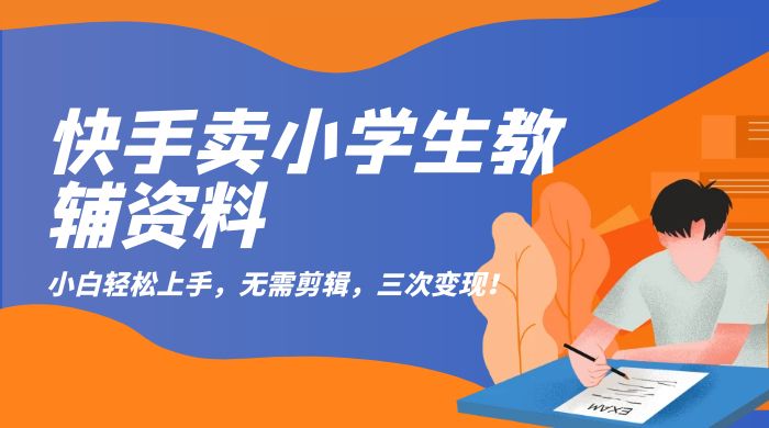 快手卖小学生教辅资料：小白轻松上手，无需剪辑，三次变现！ - 创梦DreamCreation知识站