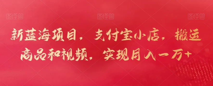 新蓝海项目，支付宝小店，搬运商品和视频，实现月入一万+ - 创梦DreamCreation知识站