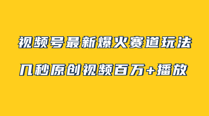 视频号最新爆火赛道玩法，几秒视频可达百万播放，小白即可操作（附素材） - 创梦DreamCreation知识站