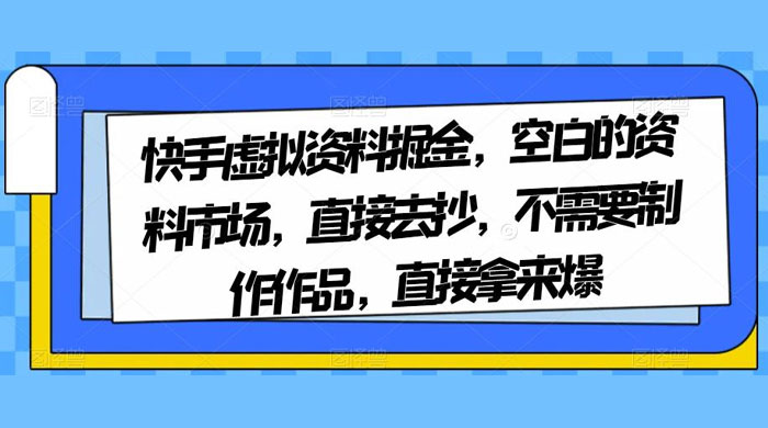 快手虚拟资料掘金，空白的资料市场，直接去抄，不需要制作作品，直接拿来爆 - 创梦DreamCreation知识站