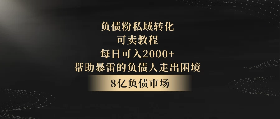 8亿负债市场，负债粉私域转化，可卖教程，每日可入2000+，无需经验（包含资料） - 创梦DreamCreation知识站