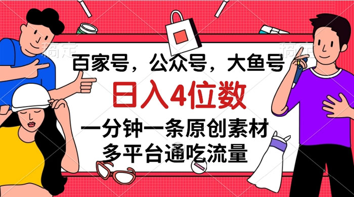 百家号，公众号，大鱼号，一分钟一条原创素材，多平台通吃流量，日入 4 位数 - 创梦DreamCreation知识站