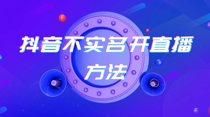 抖音不实名开直播方法 抖音怎么不实名开直播 - 创梦DreamCreation知识站