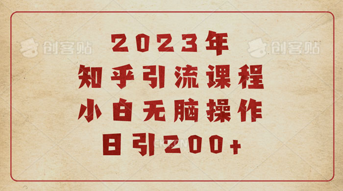 2023 知乎引流课程：小白无脑操作日引 200+ - 创梦DreamCreation知识站