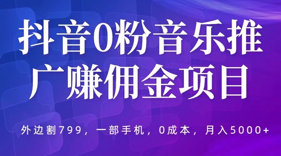 抖音 0 粉音乐推广赚佣金项目：一部手机 0 成本就可操作，月入 5000+ - 创梦DreamCreation知识站