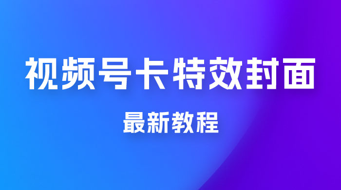 市面所谓 2999 最新教程，微信视频号新技术玩法 ，视频号卡封面教程及软件 - 创梦DreamCreation知识站