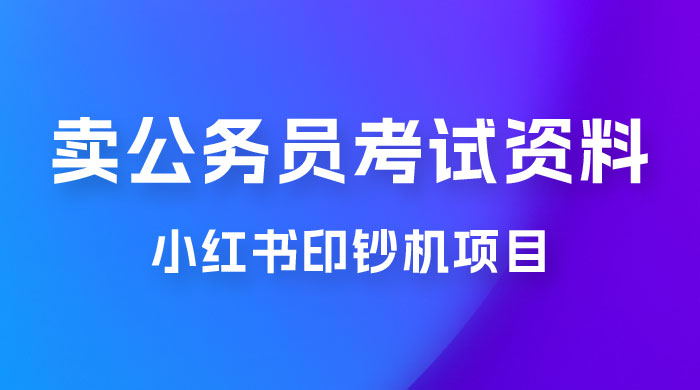 小红书印钞机项目，卖公务员考试资料，号成单账号月入 5k+，小白也能简单操作，解决刚需项目 - 创梦DreamCreation知识站
