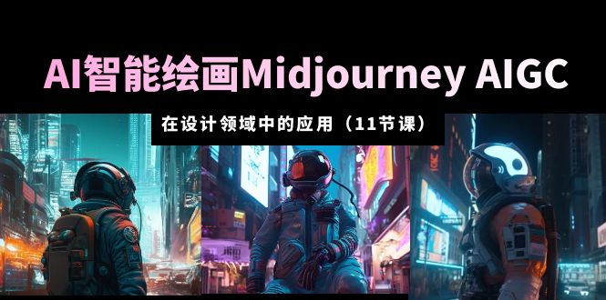 AI 智能绘画 Midjourney AIGC 在设计领域中的应用：从入门到精通「11节课」 - 创梦DreamCreation知识站
