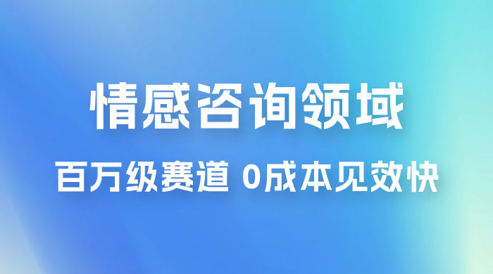 情感咨询领域，百万级赛道，0 成本见效快，小白操作单日也能变现1000+ - 创梦DreamCreation知识站