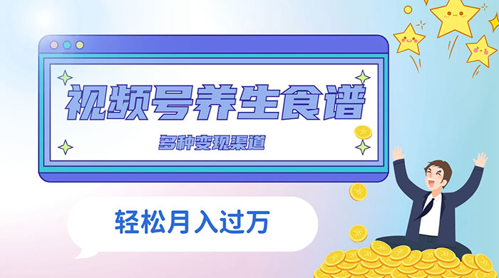 视频号养生食谱暴力变现，全程保姆级教学，小白也可轻松入手 - 创梦DreamCreation知识站