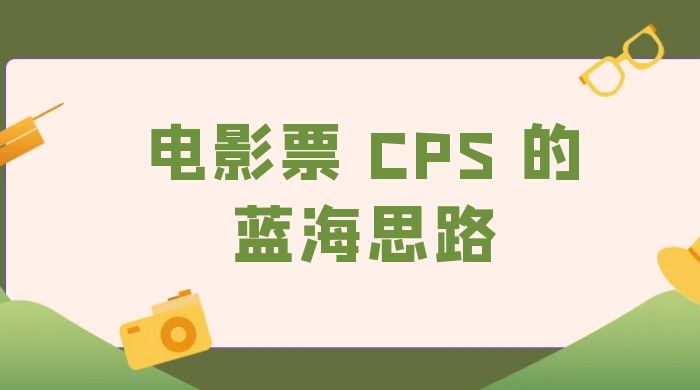 提供一个电影票 CPS 的蓝海思路，直播平台带货电影票 - 创梦DreamCreation知识站