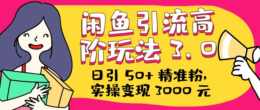 日引 50+ 精准粉，闲鱼引流高阶玩法 3.0，实操变现 3000 元 - 创梦DreamCreation知识站
