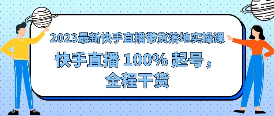 2023 最新快手直播带货落地实操课：快手直播 100% 起号，全程干货 - 创梦DreamCreation知识站