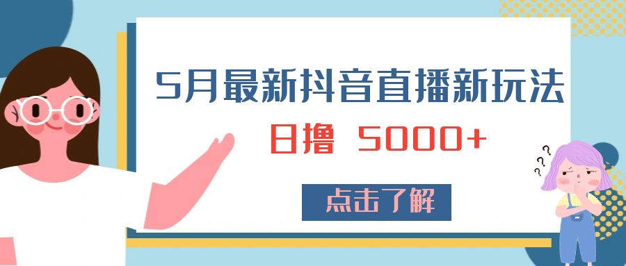 5 月最新抖音直播新玩法：日撸 5000+ - 创梦DreamCreation知识站