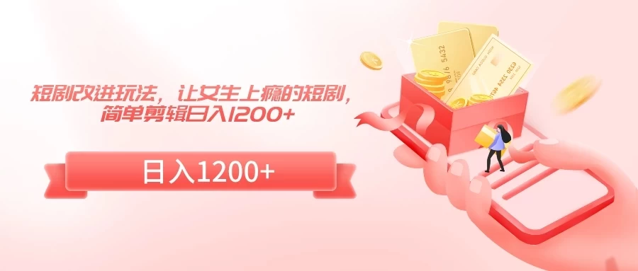 短剧改进玩法，让女生上瘾的短剧，简单剪辑日入1200+ - 创梦DreamCreation知识站