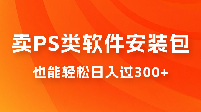 靠 PS 类软件安装包，也能轻松日入过300+，0 成本玩法，无保留讲解（附186G Abode 全家桶系列） - 创梦DreamCreation知识站