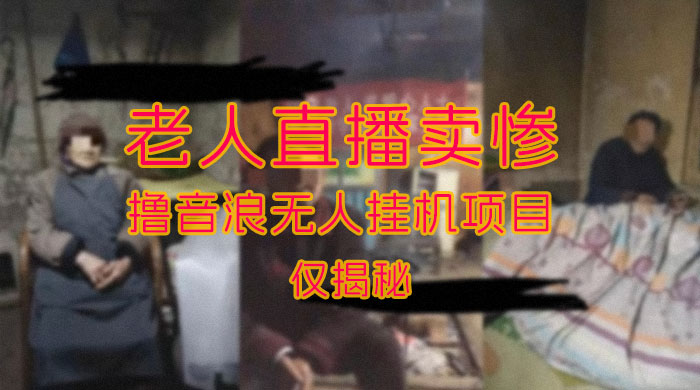仅揭秘：老人直播卖惨撸音浪无人挂机项目（附开播教程+老人素材） - 创梦DreamCreation知识站