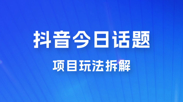 抖音“今日话题”保姆级玩法拆解，抖音很火爆的玩法，六种变现方式助你快速拿到结果 - 创梦DreamCreation知识站