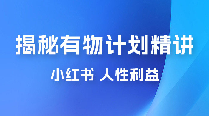 重磅揭秘：外面收费 2980 的小红书有物计划精讲「人性利益」一部手机变现 500+ - 创梦DreamCreation知识站