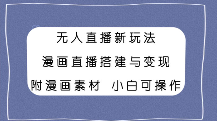 无人直播新玩法，漫画直播搭建与变现，附漫画素材小白也可操作 - 创梦DreamCreation知识站