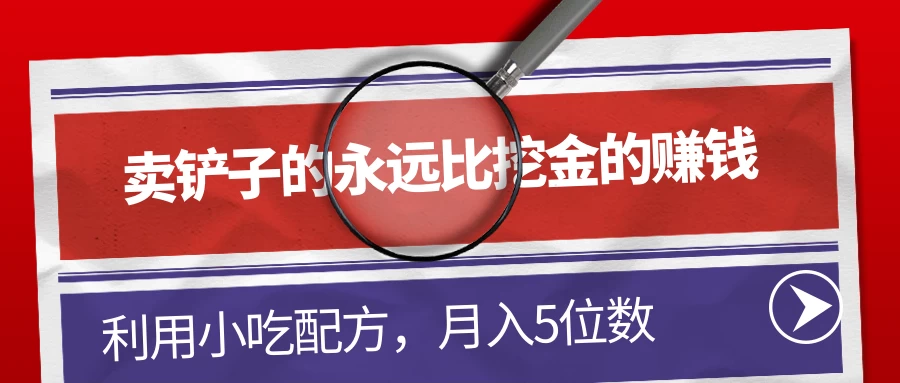 卖铲子的永远比挖金的赚钱，利用小吃配方，月入5位数 - 创梦DreamCreation知识站