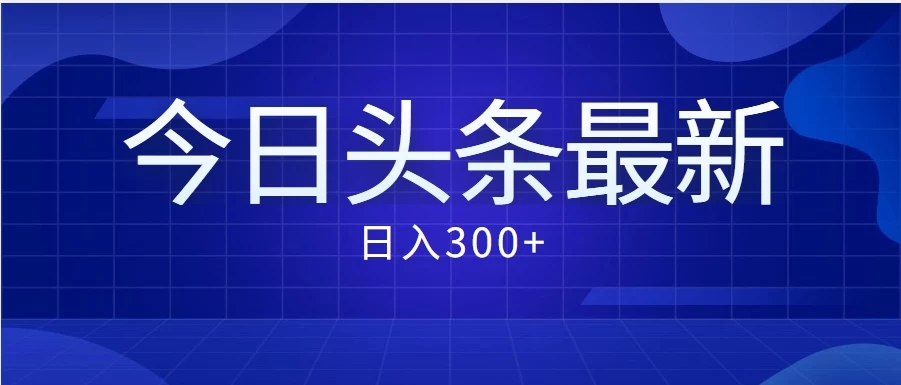 价值999的最新头条玩法，每天收入300+ - 创梦DreamCreation知识站