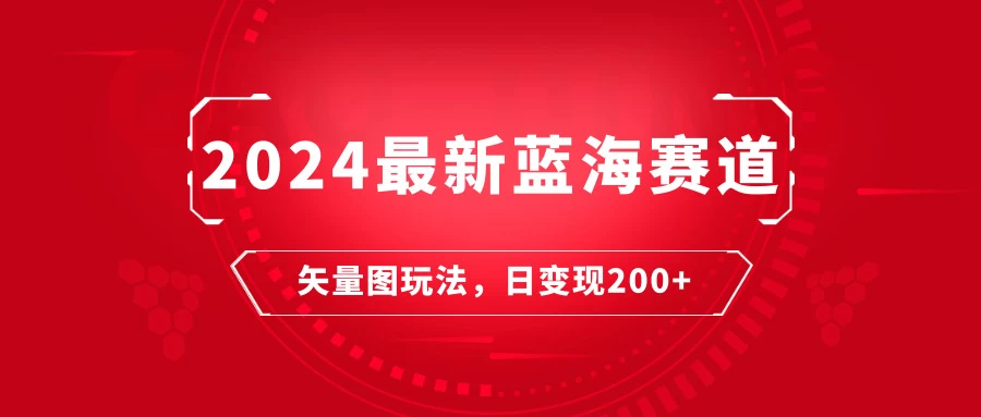 2024年最新蓝海赛道：矢量图快速起号玩法，每天一小时，日变现200+ - 创梦DreamCreation知识站
