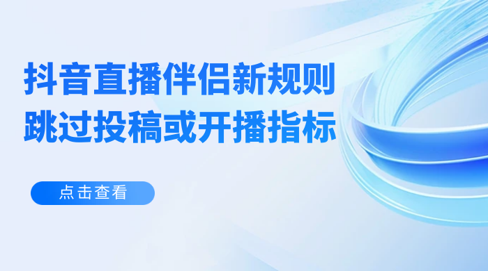 揭秘外面收费 688 的抖音直播伴侣新规则跳过投稿或开播指标 - 创梦DreamCreation知识站