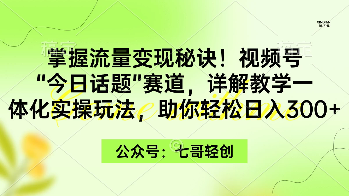 掌握流量变现秘诀！视频号“今日话题”赛道，详解教学一体化实操玩法，助你轻松日入300+ - 创梦DreamCreation知识站