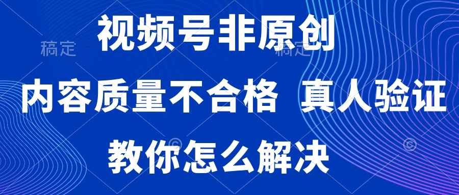 视频号非原创，内容质量不合格，需要真人验证，教你怎么解决 - 创梦DreamCreation知识站