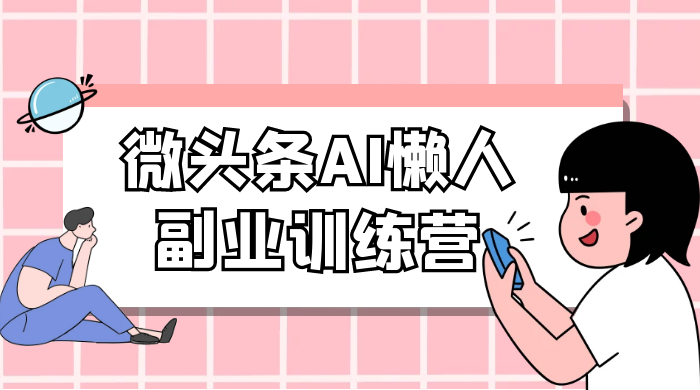 微头条 AI 懒人副业训练营 6.0 傻瓜式写作掘金项目 - 创梦DreamCreation知识站