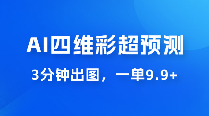 AI 四维彩超预测玩法拆解，一单 9.9~98，3 分钟出图，一天最高变现 1000+ - 创梦DreamCreation知识站
