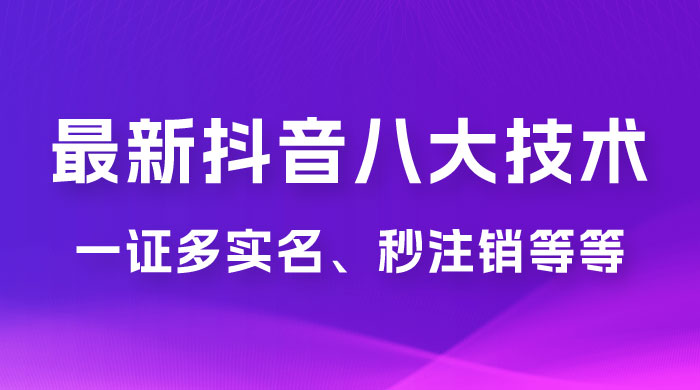 2023 年最新抖音八大技术：一证多实名、秒注销、断抖破投流、永久捞证、钱包注销、跳人脸识别、蓝 V 多实 - 创梦DreamCreation知识站
