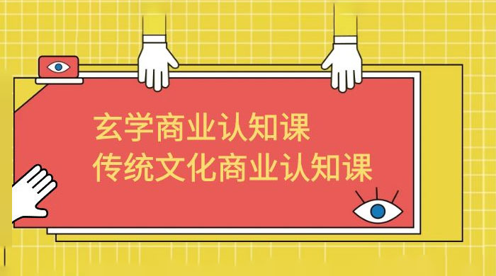 玄学 · 商业认知课：传统文化商业认知课（共 43 节课） - 创梦DreamCreation知识站