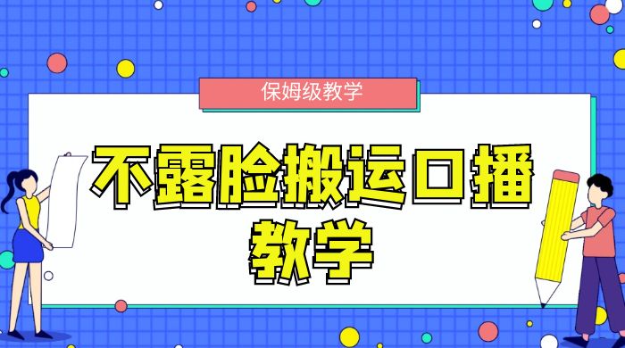 不露脸搬运口播教学，过原创，一分钟一条视频，保姆级教学 - 创梦DreamCreation知识站