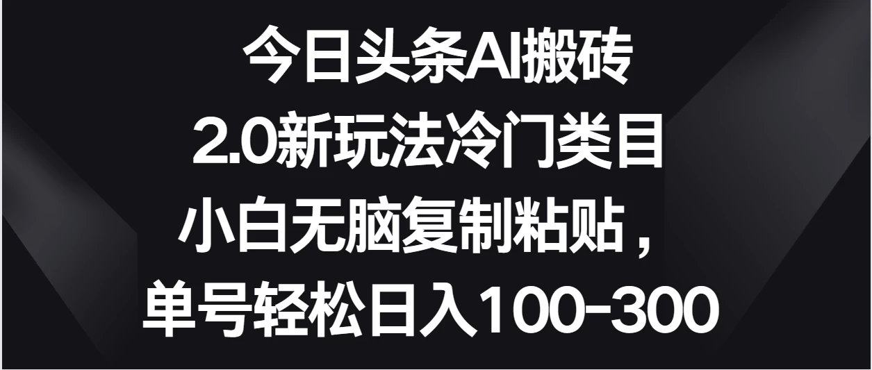 今日头条AI搬砖新玩法，冷门类目小白无脑复制粘贴，单号轻松日入100-300 - 创梦DreamCreation知识站