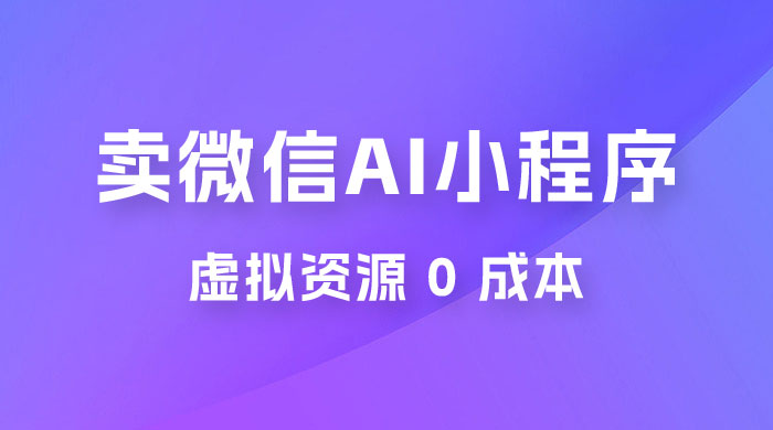 闲鱼卖微信 AI 小程序工具，虚拟资源 0 成本，一部手机即可操作 - 创梦DreamCreation知识站