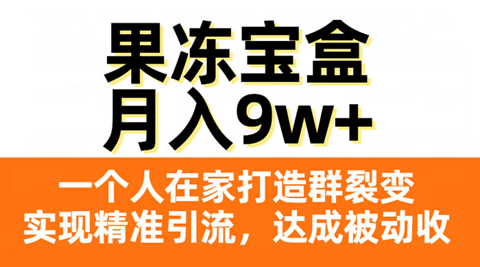 果冻宝盒，一个人在家打造群裂变，实现精准引流，达成被动收入，月入9w+ - 创梦DreamCreation知识站