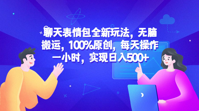 聊天表情包全新玩法：无脑搬运，100% 原创，每天操作一小时，实现日入过百 - 创梦DreamCreation知识站
