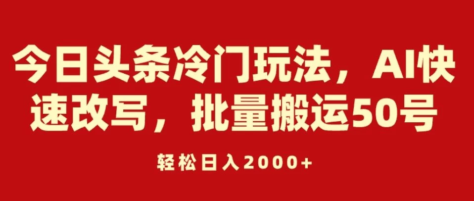 今日头条冷门玩法，AI快速改写，批量搬运50号，轻松日入2000+ - 创梦DreamCreation知识站