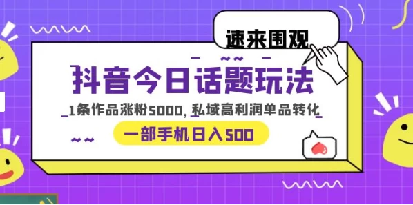 一部手机轻松实现日入 500，抖音今日话题玩法，1条作品涨粉 5000，私域高利润单品转化 - 创梦DreamCreation知识站