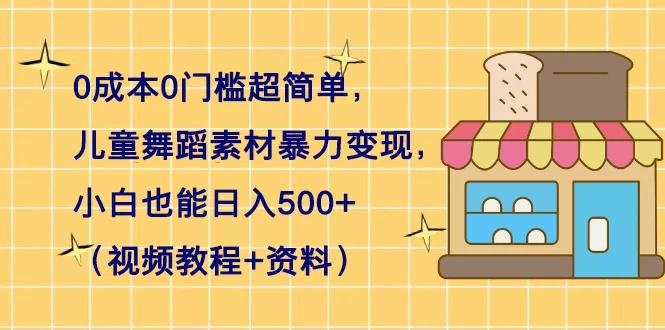 0 成本 0 门槛超简单，儿童舞蹈素材暴力变现，小白也能日入 500+（视频教程+资料） - 创梦DreamCreation知识站