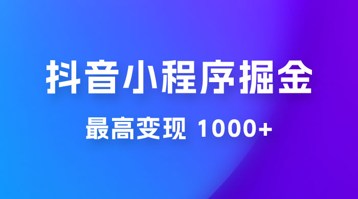 抖音小程序掘金：单条视频火了，最高变现 1000+ - 创梦DreamCreation知识站