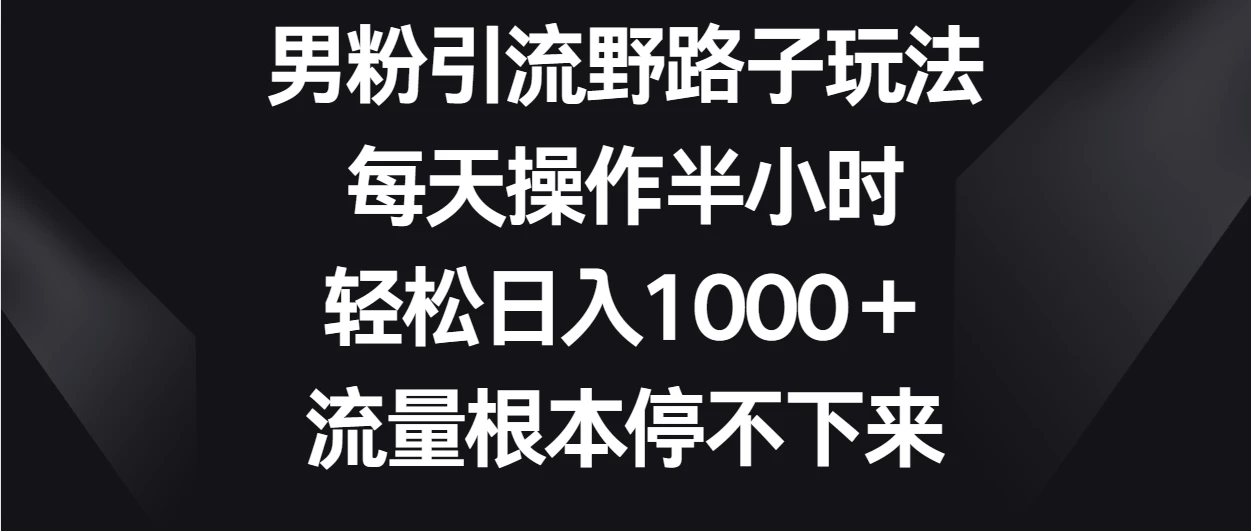男粉引流野路子玩法，每天操作半小时轻松日入1000＋，流量根本停不下来 - 创梦DreamCreation知识站