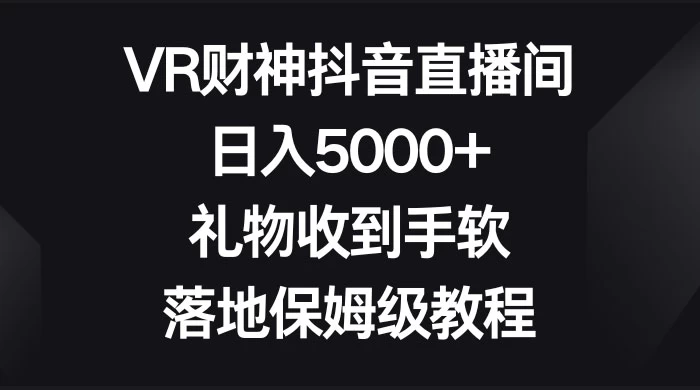 VR 财神抖音直播间，日入 5000+，礼物收到手软，落地保姆级教程 - 创梦DreamCreation知识站
